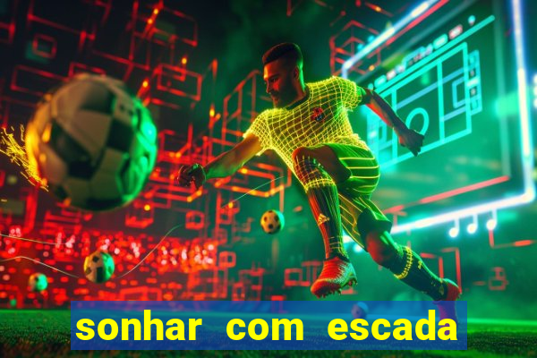 sonhar com escada no jogo do bicho